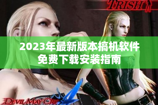 2023年最新版本搞机软件免费下载安装指南