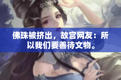 佛珠被挤出，故宫网友：所以我们要善待文物。