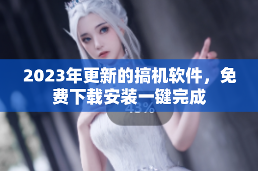 2023年更新的搞机软件，免费下载安装一键完成