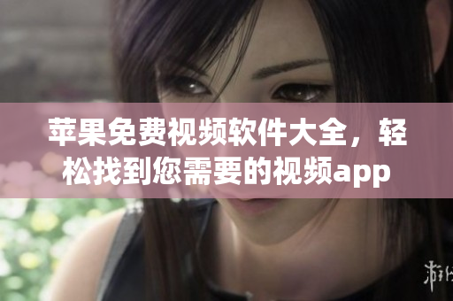 苹果免费视频软件大全，轻松找到您需要的视频app