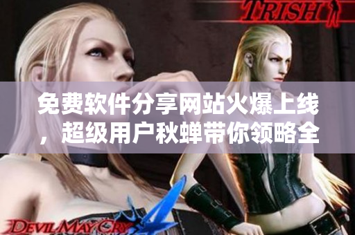 免费软件分享网站火爆上线，超级用户秋蝉带你领略全新免费世界