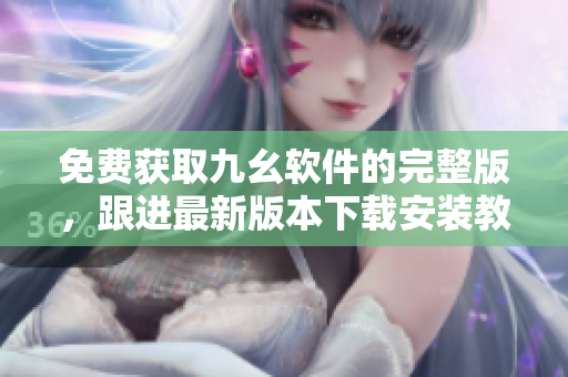 免费获取九幺软件的完整版，跟进最新版本下载安装教程！