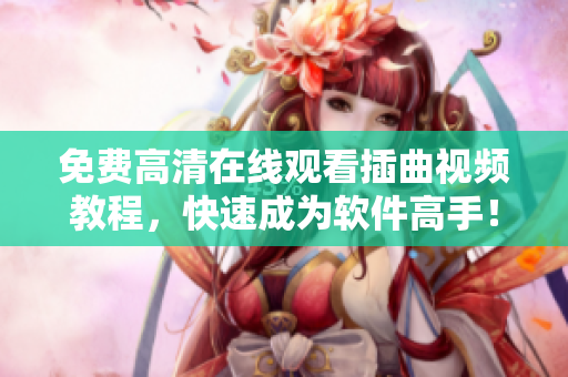免费高清在线观看插曲视频教程，快速成为软件高手！