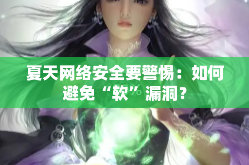 夏天网络安全要警惕：如何避免“软”漏洞？
