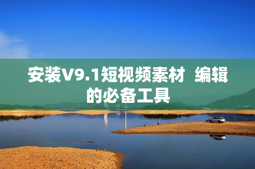 安装V9.1短视频素材  编辑的必备工具