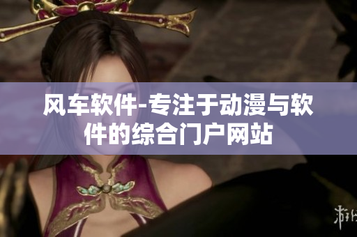风车软件-专注于动漫与软件的综合门户网站