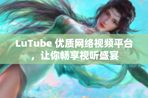 LuTube 优质网络视频平台，让你畅享视听盛宴