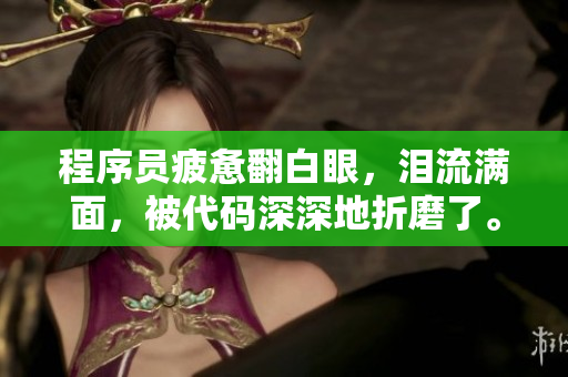 程序员疲惫翻白眼，泪流满面，被代码深深地折磨了。