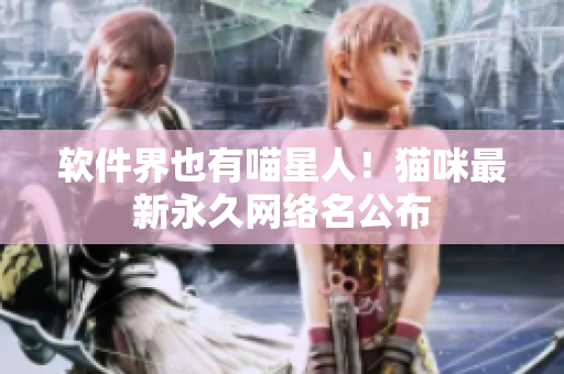 软件界也有喵星人！猫咪最新永久网络名公布