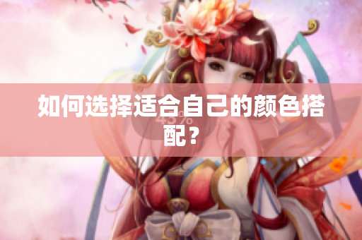 如何选择适合自己的颜色搭配？