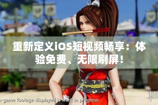 重新定义iOS短视频畅享：体验免费、无限刷屏！