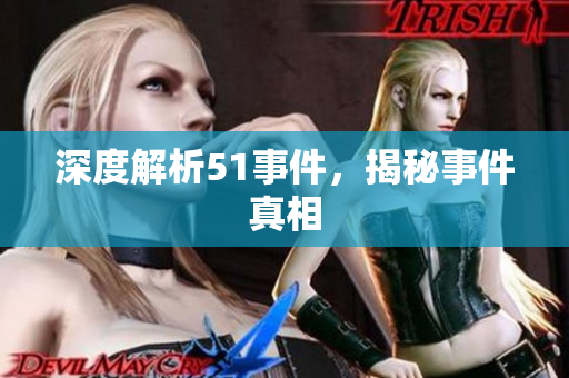 深度解析51事件，揭秘事件真相
