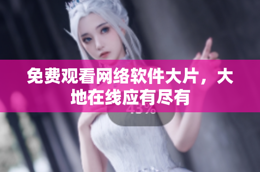 免费观看网络软件大片，大地在线应有尽有