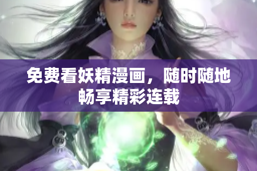 免费看妖精漫画，随时随地畅享精彩连载