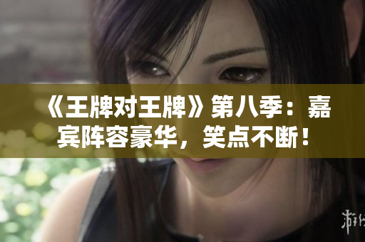 《王牌对王牌》第八季：嘉宾阵容豪华，笑点不断！