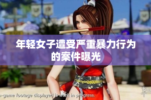 年轻女子遭受严重暴力行为的案件曝光