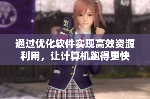 通过优化软件实现高效资源利用，让计算机跑得更快