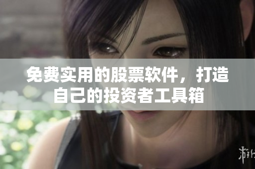 免费实用的股票软件，打造自己的投资者工具箱