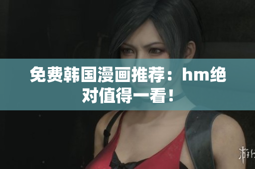 免费韩国漫画推荐：hm绝对值得一看！