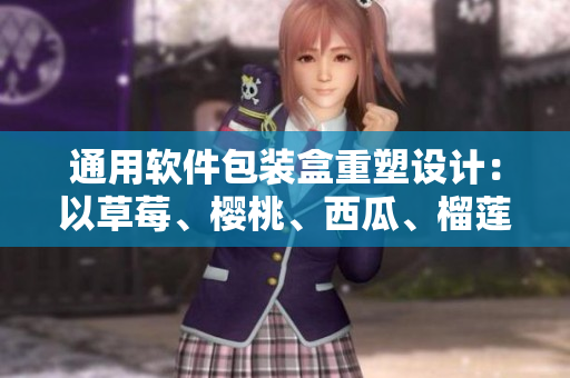 通用软件包装盒重塑设计：以草莓、樱桃、西瓜、榴莲为灵感来源