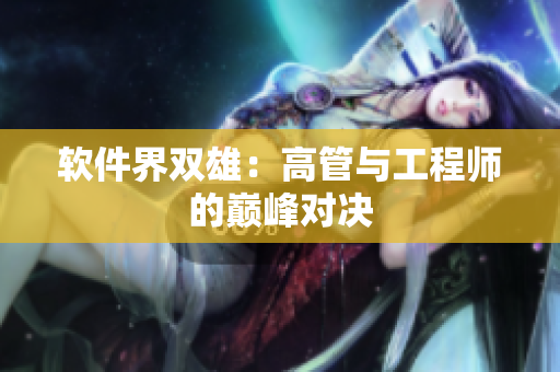 软件界双雄：高管与工程师的巅峰对决