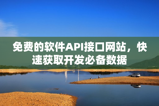 免费的软件API接口网站，快速获取开发必备数据