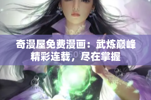 奇漫屋免费漫画：武炼巅峰精彩连载，尽在掌握