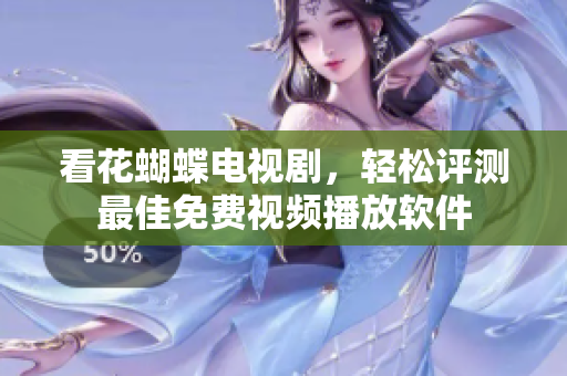 看花蝴蝶电视剧，轻松评测最佳免费视频播放软件
