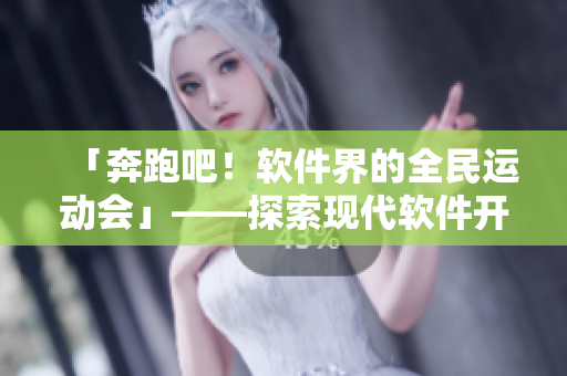 「奔跑吧！软件界的全民运动会」——探索现代软件开发的新变革