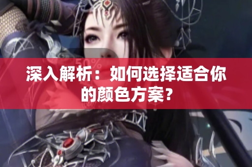 深入解析：如何选择适合你的颜色方案？