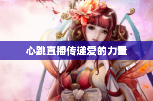 心跳直播传递爱的力量