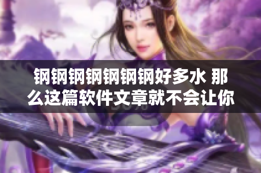 钢钢钢钢钢钢钢好多水 那么这篇软件文章就不会让你失望！