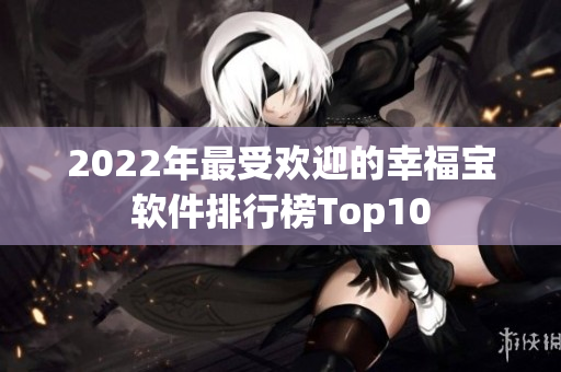 2022年最受欢迎的幸福宝软件排行榜Top10