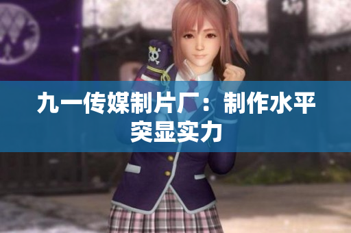 九一传媒制片厂：制作水平突显实力