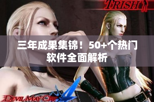 三年成果集锦！50+个热门软件全面解析
