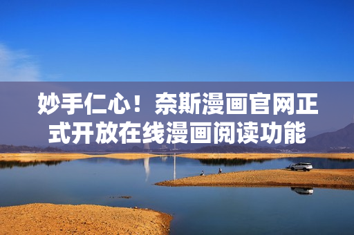 妙手仁心！奈斯漫画官网正式开放在线漫画阅读功能
