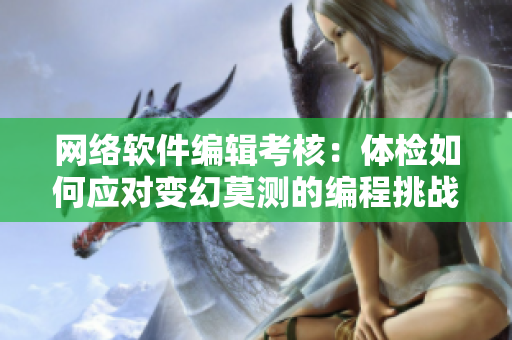 网络软件编辑考核：体检如何应对变幻莫测的编程挑战