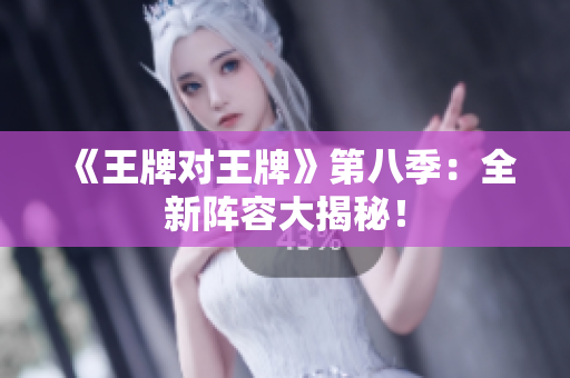 《王牌对王牌》第八季：全新阵容大揭秘！