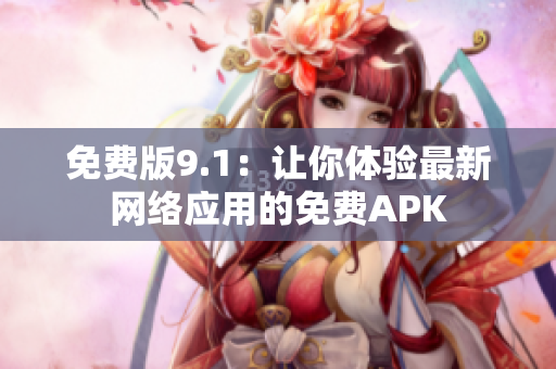 免费版9.1：让你体验最新网络应用的免费APK