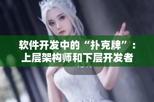 软件开发中的“扑克牌”：上层架构师和下层开发者