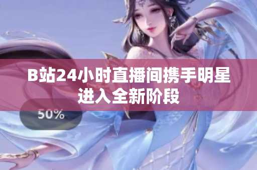 B站24小时直播间携手明星进入全新阶段