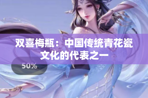 双喜梅瓶：中国传统青花瓷文化的代表之一