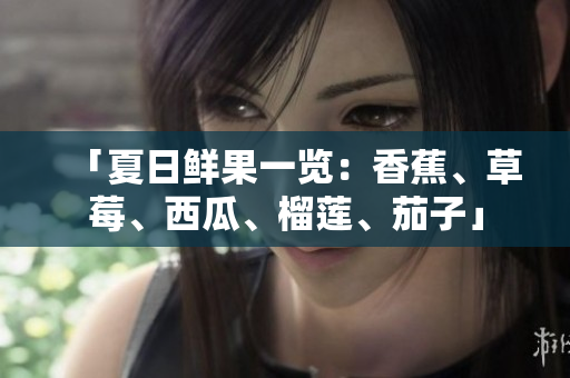 「夏日鲜果一览：香蕉、草莓、西瓜、榴莲、茄子」