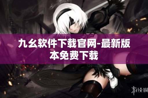 九幺软件下载官网-最新版本免费下载