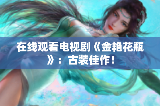 在线观看电视剧《金艳花瓶》：古装佳作！
