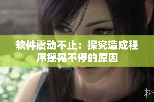 软件震动不止：探究造成程序摇晃不停的原因