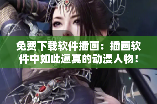 免费下载软件插画：插画软件中如此逼真的动漫人物！