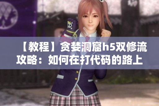 【教程】贪婪洞窟h5双修流攻略：如何在打代码的路上越走越强？