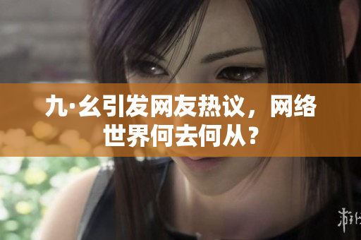 九·幺引发网友热议，网络世界何去何从？