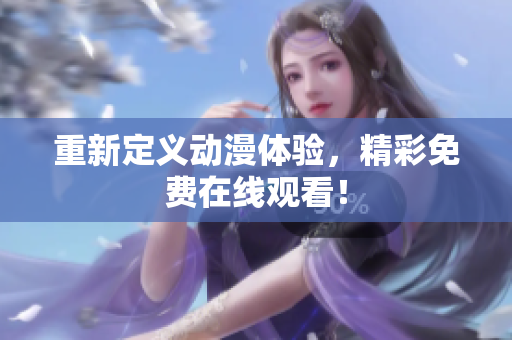 重新定义动漫体验，精彩免费在线观看！